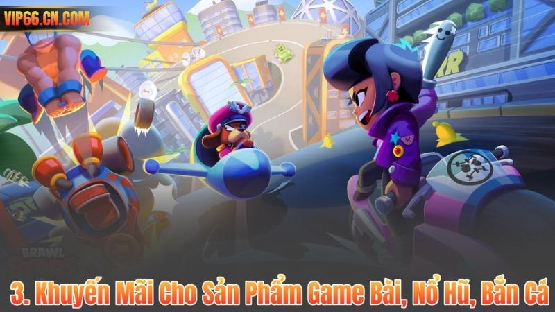 3. Khuyến Mãi Cho Sản Phẩm Game Bài, Nổ Hũ, Bắn Cá