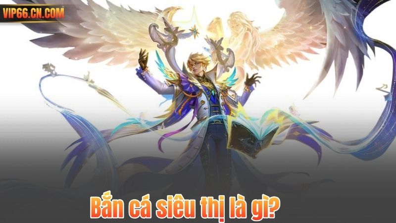 Bắn cá siêu thị là gì?