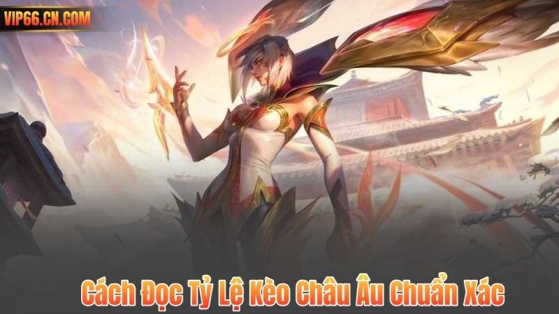 Cách Đọc Tỷ Lệ Kèo Châu Âu Chuẩn Xác