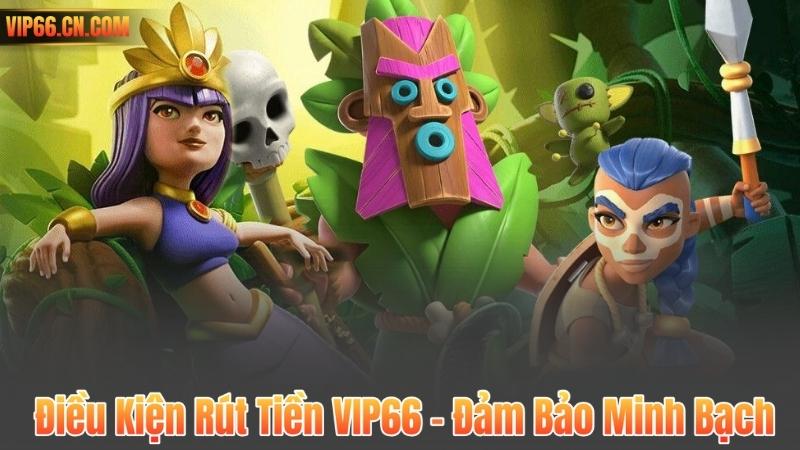 Điều Kiện Rút Tiền VIP66 – Đảm Bảo Minh Bạch