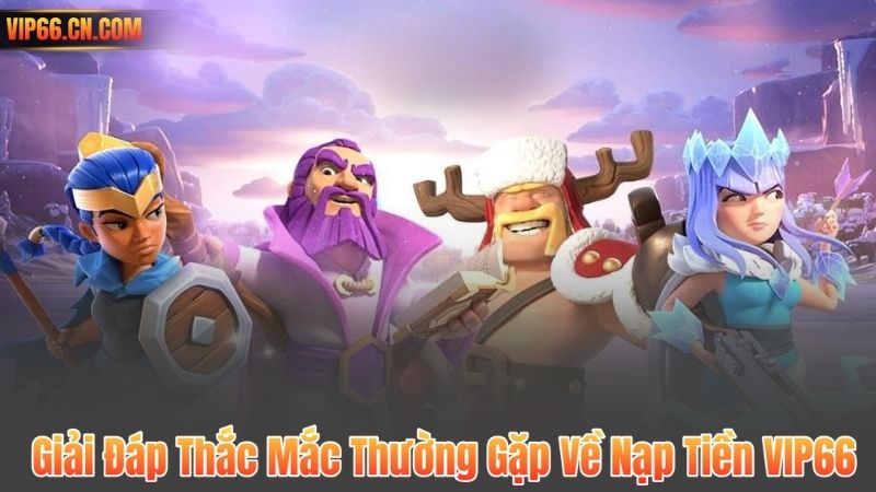 Giải Đáp Thắc Mắc Thường Gặp Về Nạp Tiền VIP66