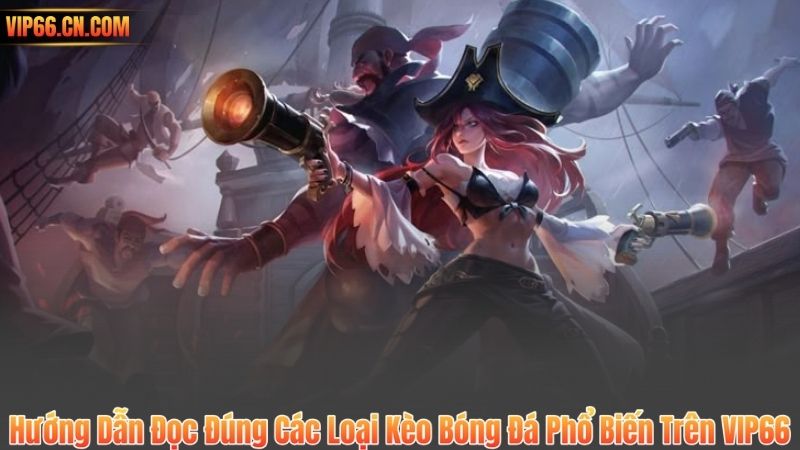 Hướng Dẫn Đọc Đúng Các Loại Kèo Bóng Đá Phổ Biến Trên VIP66