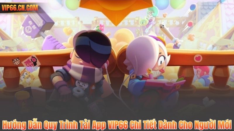Hướng Dẫn Quy Trình Tải App VIP66 Chi Tiết Dành Cho Người Mới