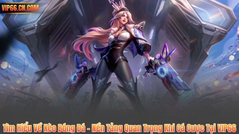 Tìm Hiểu Về Kèo Bóng Đá – Nền Tảng Quan Trọng Khi Cá Cược Tại VIP66