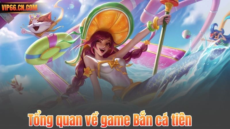 Tổng quan về game Bắn cá tiên